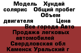  › Модель ­ Хундай солярис › Общий пробег ­ 17 000 › Объем двигателя ­ 1 400 › Цена ­ 630 000 - Все города Авто » Продажа легковых автомобилей   . Свердловская обл.,Каменск-Уральский г.